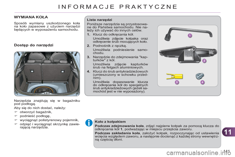 CITROEN C3 2013  Instrukcja obsługi (in Polish) 11
141
INFORMACJE PRAKTYCZNE
WYMIANA KOŁA 
 
Sposób wymiany uszkodzonego koła 
na koło zapasowe z użyciem narzędzi 
będących w wyposażeniu samochodu. 
 
 Dostęp do narzędzi 
 
Narzędzia zn