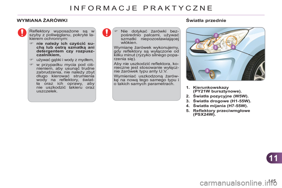 CITROEN C3 2013  Instrukcja obsługi (in Polish) 11
145
INFORMACJE PRAKTYCZNE
  Reflektory wyposażone są w 
szyby z poliwęglanu, pokryte la-
kierem ochronnym: 
   
 
�) 
  nie należy ich czyścić su-
chą lub ostrą szmatką ani 
detergentem cz