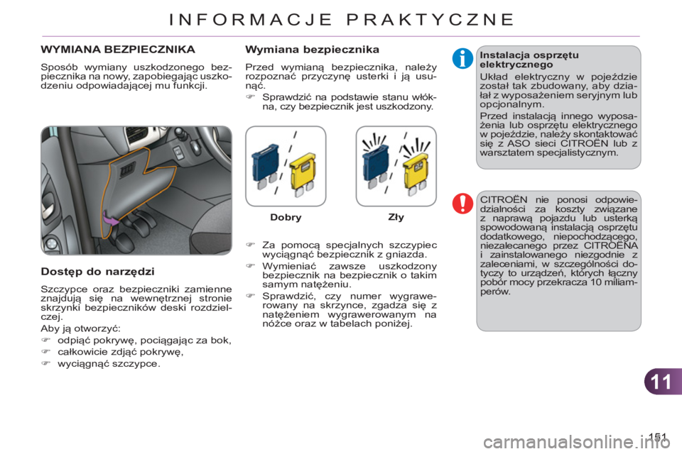 CITROEN C3 2013  Instrukcja obsługi (in Polish) 11
151
INFORMACJE PRAKTYCZNE
WYMIANA BEZPIECZNIKA 
  Sposób wymiany uszkodzonego bez-
piecznika na nowy, zapobiegając uszko-
dzeniu odpowiadającej mu funkcji. 
 
 
Dostęp do narzędzi 
 
Szczypce 
