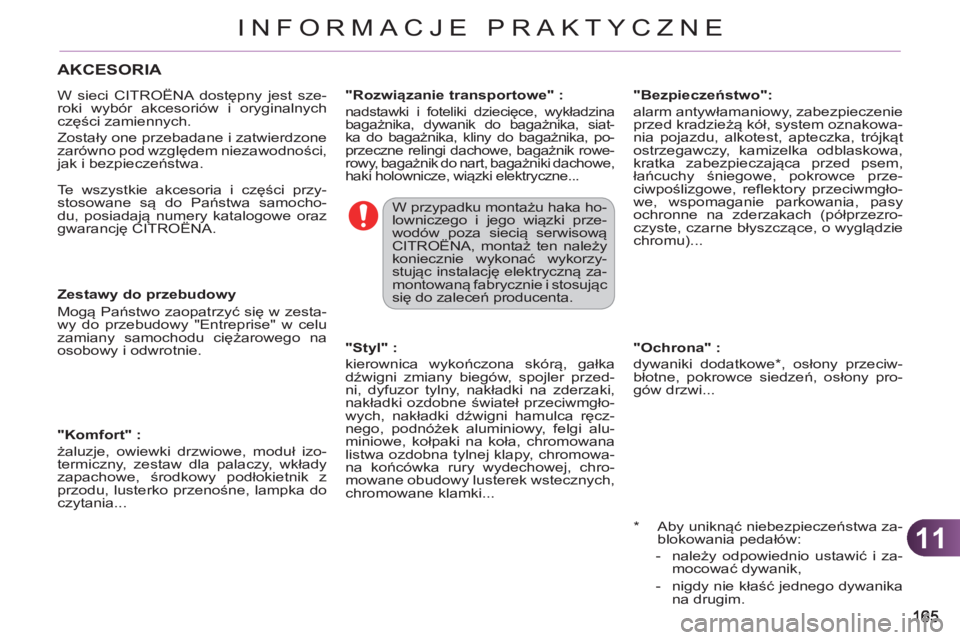 CITROEN C3 2013  Instrukcja obsługi (in Polish) 11
INFORMACJE PRAKTYCZNE
   
*   
Aby uniknąć niebezpieczeństwa za-
blokowania pedałów: 
   
 
-  należy odpowiednio ustawić i za-
mocować dywanik, 
   
-   nigdy nie kłaść jednego dywanika