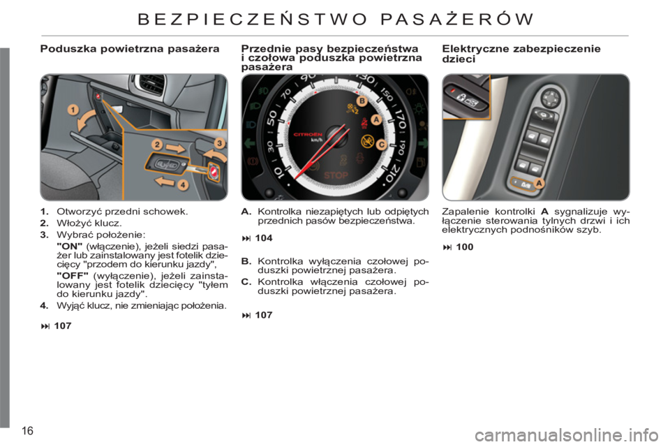 CITROEN C3 2013  Instrukcja obsługi (in Polish) 16
   
Poduszka powietrzna pasażera
 
 
 
1. 
 Otworzyć przedni schowek. 
   
2. 
 Włożyć klucz. 
   
3. 
 Wybrać położenie:  
   "ON" 
 (włączenie), jeżeli siedzi pasa-
żer lub zainstalow