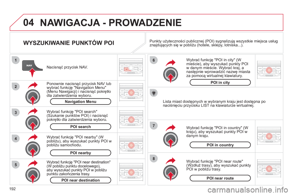 CITROEN C3 2013  Instrukcja obsługi (in Polish) 192
04
8
6
7
4
3
5
2
1
NAWIGACJA - PROWADZENIE 
   
WYSZUKIWANIE PUNKTÓW POI 
 
 
Nacisnąć przycisk NAV.
   
Ponownie nacisn
ąć przycisk NAV lub
wybrać funkcję "Navigation Menu" (Menu Nawigacji