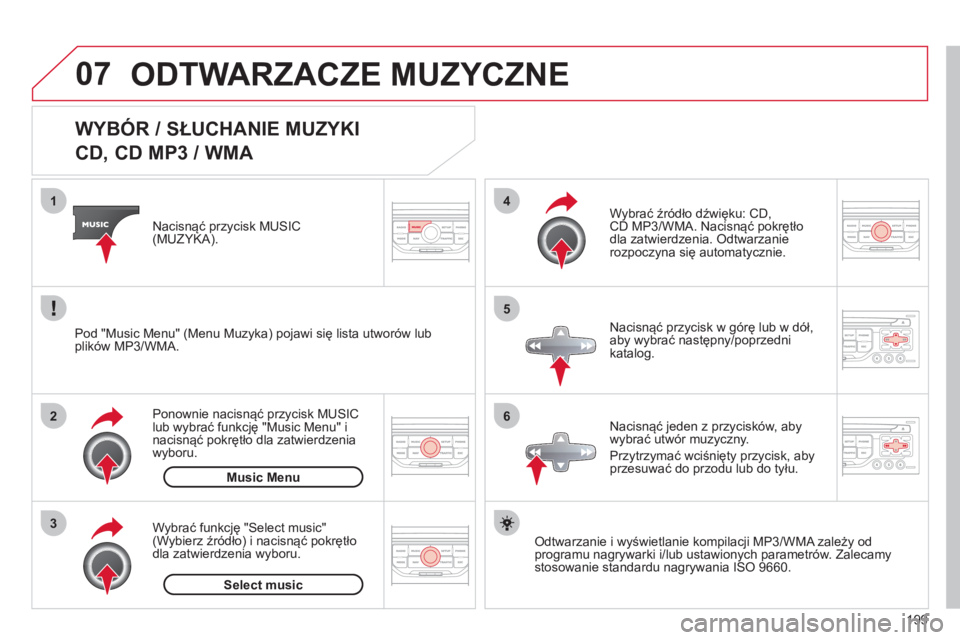 CITROEN C3 2013  Instrukcja obsługi (in Polish) 199
07
3 2 1
6
4
5
   
 
 
 
 
 
 
 
 
 
 
 
WYBÓR / SŁUCHANIE MUZYKI  
CD, CD MP3 / WMA 
Odtwarzanie i wyświetlanie kompilacji MP3/WMA zależy od
programu nagrywarki i/lub ustawionych parametrów.