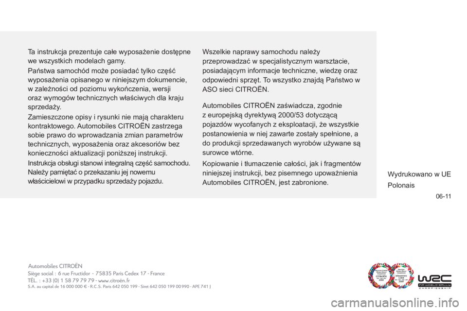 CITROEN C3 2013 Instrukcja obsługi (in Polish) 06-11
Ta instrukcja prezentuje całe wyposażenie dostępne
we wszystkich modelach gamy.
Państwa samochód może posiadać tylko część
wyposażenia opisanego w niniejszym dokumencie,
w zal CITROEN C3 2013 Instrukcja obsługi (in Polish) 06-11
Ta instrukcja prezentuje całe wyposażenie dostępne
we wszystkich modelach gamy.
Państwa samochód może posiadać tylko część
wyposażenia opisanego w niniejszym dokumencie,
w zal