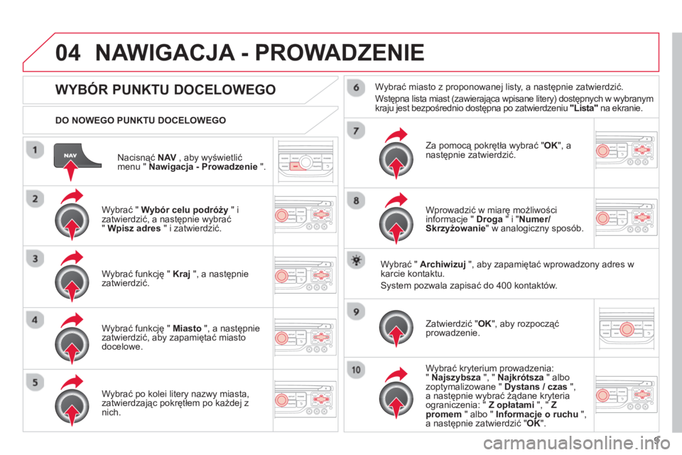 CITROEN C3 2013 Instrukcja obsługi (in Polish) 9
04
Nacisnąć NAV
, aby wyświetlić
menu " Nawigacja - Prowadzenie".
DO NOWEGO PUNKTU DOCELOWEGO
NAWIGACJA - PROWADZENIE
WYBÓR PUNKTU DOCELOWEGO
Wybrać " Wybór celu podróży" i CITROEN C3 2013 Instrukcja obsługi (in Polish) 9
04
Nacisnąć NAV
, aby wyświetlić
menu " Nawigacja - Prowadzenie".
DO NOWEGO PUNKTU DOCELOWEGO
NAWIGACJA - PROWADZENIE
WYBÓR PUNKTU DOCELOWEGO
Wybrać " Wybór celu podróży" i