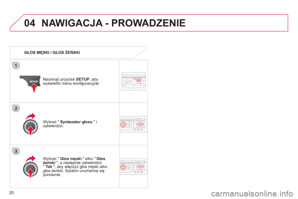 CITROEN C3 2013  Instrukcja obsługi (in Polish) 20
04NAWIGACJA - PROWADZENIE 
   
 
GŁOS MĘSKI / GŁOS ŻEŃSKI  
Nacisnąć przycisk SETU
P 
, abywyświetlić menu konﬁ guracyjne.  
   
W
ybrać " Głos męski 
 " albo "  Głos 
żeński", a n