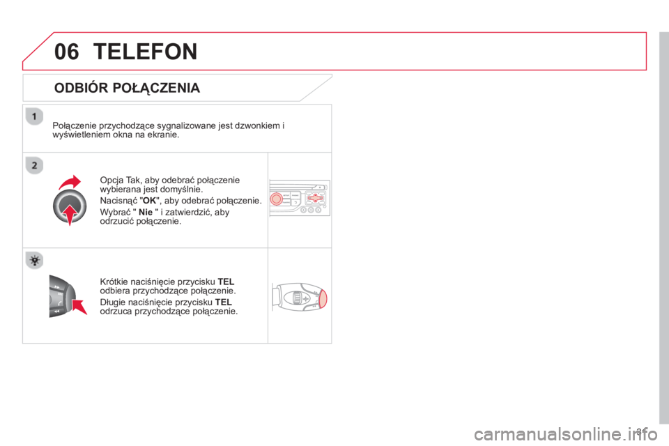 CITROEN C3 2013 Instrukcja obsługi (in Polish) 31
06TELEFON
ODBIÓR POŁĄCZENIA
Połączenie przychodzące sygnalizowane jest dzwonkiem i
wyświetleniem okna na ekranie.
Opcja Tak, aby odebrać połączenie
wybierana jest domyślnie.
CITROEN C3 2013 Instrukcja obsługi (in Polish) 31
06TELEFON
ODBIÓR POŁĄCZENIA
Połączenie przychodzące sygnalizowane jest dzwonkiem i
wyświetleniem okna na ekranie.
Opcja Tak, aby odebrać połączenie
wybierana jest domyślnie.