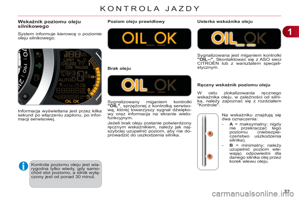 CITROEN C3 2013  Instrukcja obsługi (in Polish) 1
KONTROLA JAZDY
  Kontrola poziomu oleju jest wia-
rygodna tylko wtedy, gdy samo-
chód stoi poziomo, a silnik wyłą-
czony jest od ponad 30 minut. 
Wskaźnik poziomu oleju 
silnikowego 
  System in