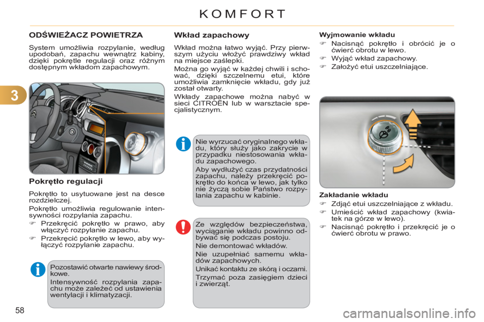 CITROEN C3 2013  Instrukcja obsługi (in Polish) 3
58
KOMFORT
ODŚWIEŻACZ POWIETRZA 
 
System umożliwia rozpylanie, według 
upodobań, zapachu wewnątrz kabiny, 
dzięki pokrętle regulacji oraz różnym 
dostępnym wkładom zapachowym. 
 
 
Pokr