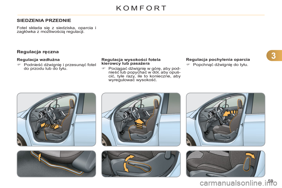 CITROEN C3 2013  Instrukcja obsługi (in Polish) 3
59
KOMFORT
SIEDZENIA PRZEDNIE
  Fotel składa się z siedziska, oparcia i 
zagłówka z możliwością regulacji. 
 
 
Regulacja ręczna 
 
 
Regulacja wzdłużna 
   
 
�) 
 Podnieść dźwignię i