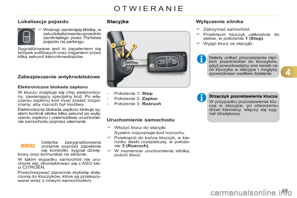 CITROEN C3 2013  Instrukcja obsługi (in Polish) 4
65
OTWIERANIE
Zabezpieczenie antykradzieżowe 
   
Elektroniczna blokada zapłonu 
  W kluczu znajduje się chip elektronicz-
ny, zawierający specjalny kod. Po włą-
czeniu zapłonu kod musi zosta