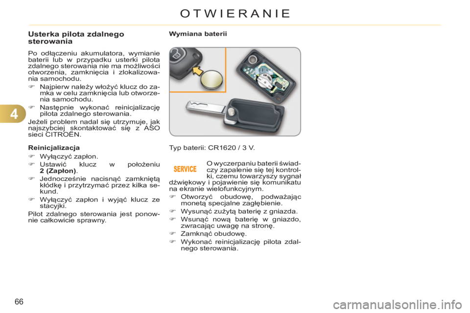 CITROEN C3 2013  Instrukcja obsługi (in Polish) 4
66
OTWIERANIE
Usterka pilota zdalnego
sterowania 
  Po odłączeniu akumulatora, wymianie 
baterii lub w przypadku usterki pilota 
zdalnego sterowania nie ma możliwości 
otworzenia, zamknięcia i 