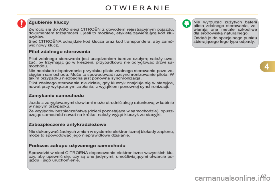 CITROEN C3 2013  Instrukcja obsługi (in Polish) 4
67
OTWIERANIE
Zgubienie kluczy
  Zwrócić się do ASO sieci CITROËN z dowodem rejestracyjnym pojazdu, 
dokumentem tożsamości i, jeśli to możliwe, etykietą zawierającą kod klu-
czyków. 
  S