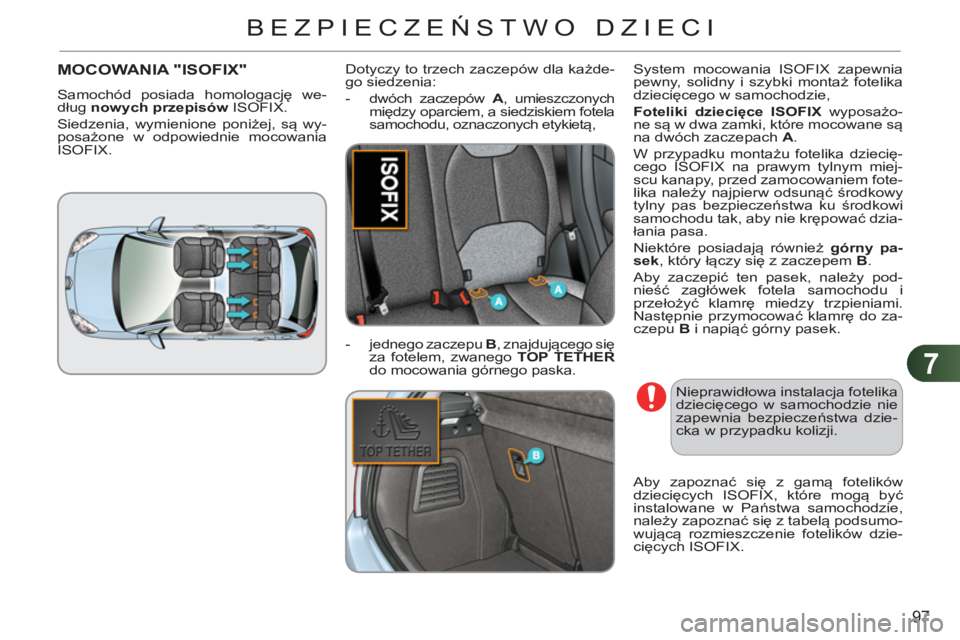 CITROEN C3 2013  Instrukcja obsługi (in Polish) 7
97
BEZPIECZEŃSTWO DZIECI
MOCOWANIA "ISOFIX"
 
Samochód posiada homologację we-
dług  nowych przepisów 
 ISOFIX. 
  Siedzenia, wymienione poniżej, są wy-
posażone w odpowiednie mocowania 
ISO
