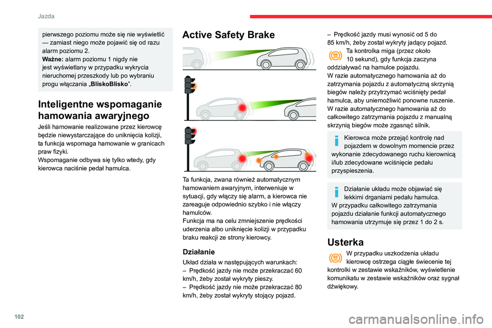 CITROEN C3 2020  Instrukcja obsługi (in Polish) 102
Jazda
pierwszego poziomu może się nie wyświetlić 
— zamiast niego może pojawić się od razu 
alarm poziomu 2.
Ważne: alarm poziomu  1 nigdy nie 
jest wyświetlany w przypadku wykrycia 
ni