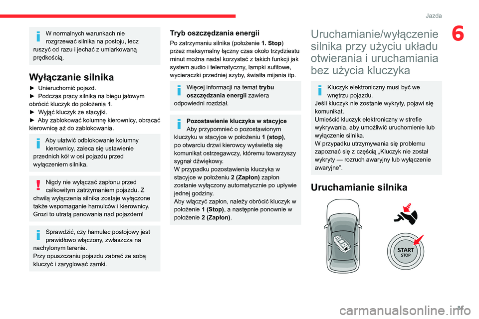CITROEN C3 2020 Instrukcja obsługi (in Polish) 81
Jazda
6W normalnych warunkach nie
rozgrzewać silnika na postoju, lecz
ruszyć od razu i jechać z umiarkowaną
prędkością.
Wyłączanie silnika
► Unieruchomić pojazd.
► Podczas pracy s CITROEN C3 2020 Instrukcja obsługi (in Polish) 81
Jazda
6W normalnych warunkach nie
rozgrzewać silnika na postoju, lecz
ruszyć od razu i jechać z umiarkowaną
prędkością.
Wyłączanie silnika
► Unieruchomić pojazd.
► Podczas pracy s