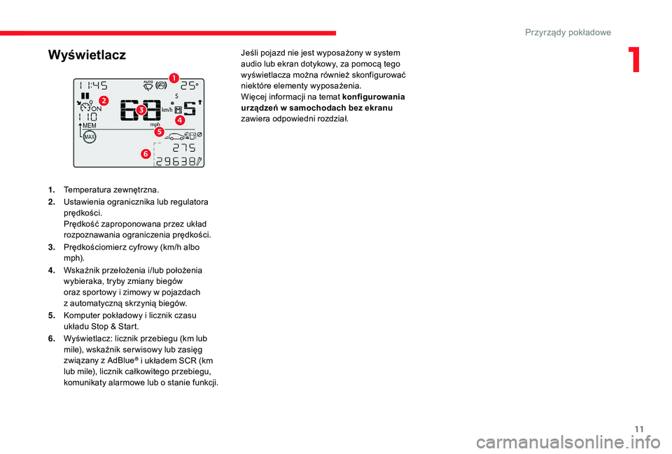 CITROEN C3 2019  Instrukcja obsługi (in Polish) 11
1.Temperatura zewnętrzna.
2. Ustawienia ogranicznika lub regulatora 
prędkości.
Prędkość zaproponowana przez układ 
rozpoznawania ograniczenia prędkości.
3. Prędkościomierz cyfrowy (km/h