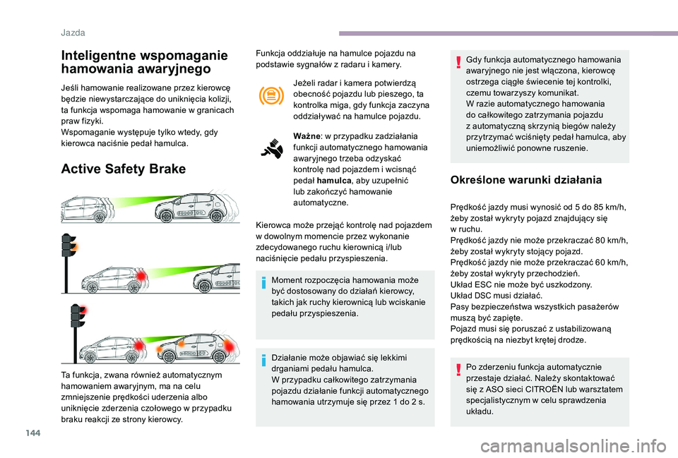 CITROEN C3 2019 Instrukcja obsługi (in Polish) 144
Inteligentne wspomaganie
hamowania awaryjnego
Jeśli hamowanie realizowane przez kierowcę
będzie niewystarczające do uniknięcia kolizji,
ta funkcja wspomaga hamowanie w granicach
praw fiz CITROEN C3 2019 Instrukcja obsługi (in Polish) 144
Inteligentne wspomaganie
hamowania awaryjnego
Jeśli hamowanie realizowane przez kierowcę
będzie niewystarczające do uniknięcia kolizji,
ta funkcja wspomaga hamowanie w granicach
praw fiz