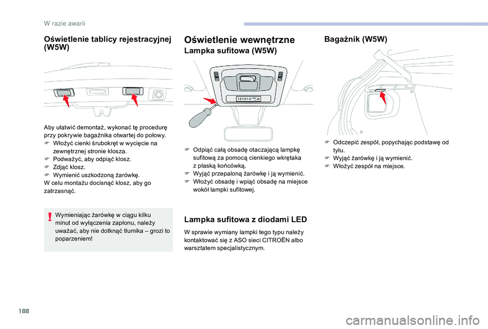 CITROEN C3 2019 Instrukcja obsługi (in Polish) 188
Oświetlenie tablicy rejestracyjnej
(W5W)
Wymieniając żarówkę w ciągu kilku
m inut od wyłączenia zapłonu, należy
uważać, aby nie dotknąć tłumika – grozi to
poparzeniem!
Oświet CITROEN C3 2019 Instrukcja obsługi (in Polish) 188
Oświetlenie tablicy rejestracyjnej
(W5W)
Wymieniając żarówkę w ciągu kilku
m inut od wyłączenia zapłonu, należy
uważać, aby nie dotknąć tłumika – grozi to
poparzeniem!
Oświet