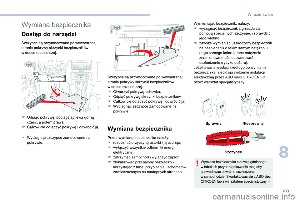 CITROEN C3 2019 Instrukcja obsługi (in Polish) 189
Wymiana bezpiecznika
Dostęp do narzędzi
Szczypce są przymocowane po wewnętrznej
stronie pokrywy skrzynki bezpieczników
w desce rozdzielczej.
F
O
dpiąć pokrywę, pociągając lewą gó CITROEN C3 2019 Instrukcja obsługi (in Polish) 189
Wymiana bezpiecznika
Dostęp do narzędzi
Szczypce są przymocowane po wewnętrznej
stronie pokrywy skrzynki bezpieczników
w desce rozdzielczej.
F
O
dpiąć pokrywę, pociągając lewą gó