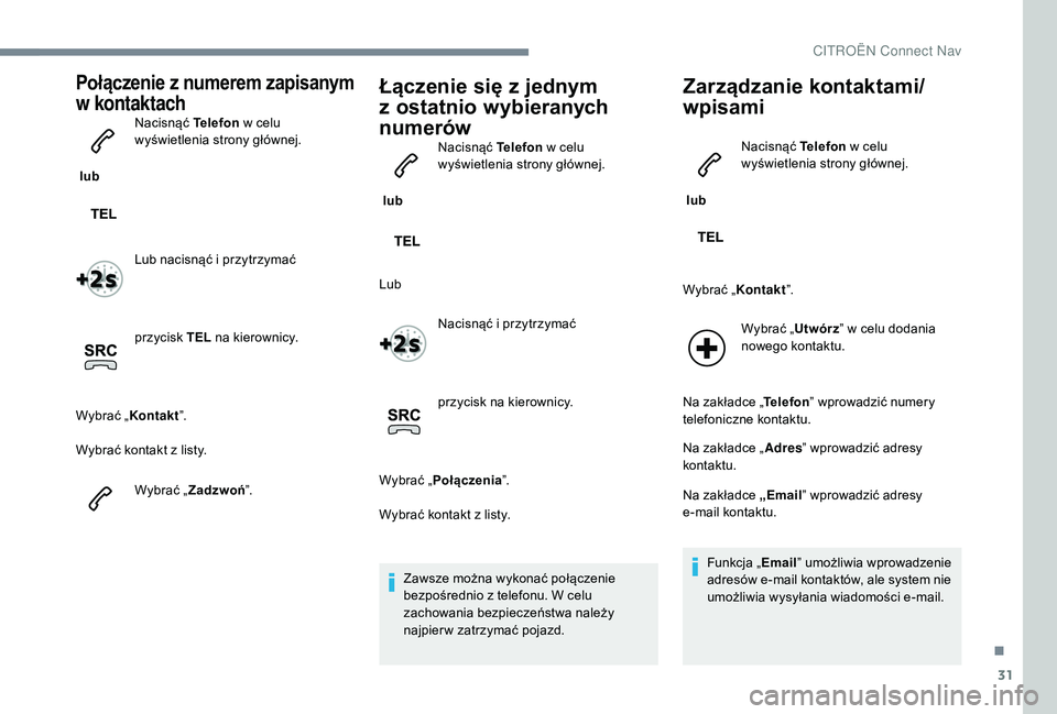 CITROEN C3 2019 Instrukcja obsługi (in Polish) 31
Połączenie z numerem zapisanym
w
kontaktach
lub Nacisnąć Telefon
w celu
wyświetlenia strony głównej.
Lub nacisnąć i
przytrzymać
przycisk TEL na kierownicy.
Wybrać „Kontakt CITROEN C3 2019 Instrukcja obsługi (in Polish) 31
Połączenie z numerem zapisanym
w
kontaktach
lub Nacisnąć Telefon
w celu
wyświetlenia strony głównej.
Lub nacisnąć i
przytrzymać
przycisk TEL na kierownicy.
Wybrać „Kontakt