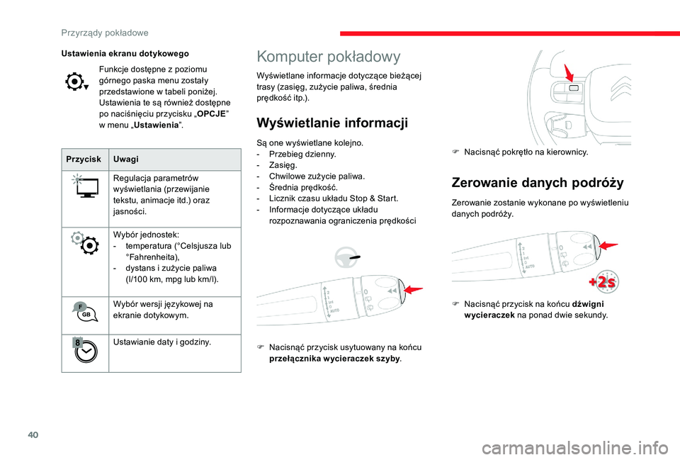 CITROEN C3 2019  Instrukcja obsługi (in Polish) 40
Komputer pokładowy
Wyświetlane informacje dotyczące bieżącej 
trasy (zasięg, zużycie paliwa, średnia  
prędkość itp.).
Wyświetlanie informacji
Są one wyświetlane kolejno.
- P rzebieg 