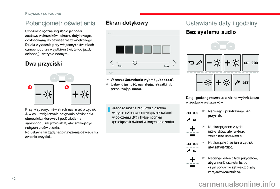 CITROEN C3 2019  Instrukcja obsługi (in Polish) 42
Ustawianie daty i godziny
Bez systemu audio
Datę i godzinę można ustawić na wyświetlaczu 
w   zestawie wskaźników.
F
 
N
 acisnąć i   przytrzymać ten 
przycisk.
F
 
N
 acisnąć jeden z  