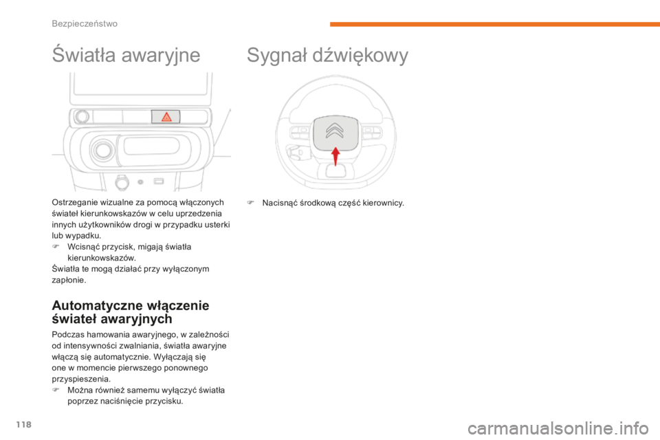 CITROEN C3 2017  Instrukcja obsługi (in Polish) 118
B618_pl_Chap05_securite_ed01-2016
Światła awaryjne
Ostrzeganie wizualne za pomocą włączonych 
świateł kierunkowskazów w  celu uprzedzenia 
innych użytkowników drogi w
  przypadku usterki