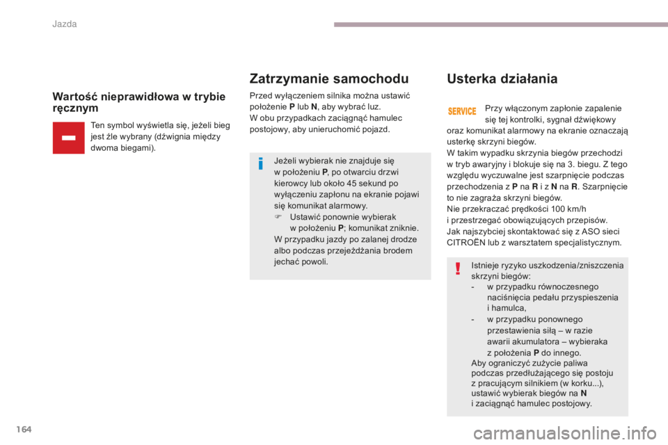 CITROEN C3 2017  Instrukcja obsługi (in Polish) 164
B618_pl_Chap06_conduite_ed01-2016
Wartość nieprawidłowa w trybie 
r ęcznym
Ten symbol wyświetla się, jeżeli bieg 
jest źle wybrany (dźwignia między 
dwoma biegami). Przed wyłączeniem s