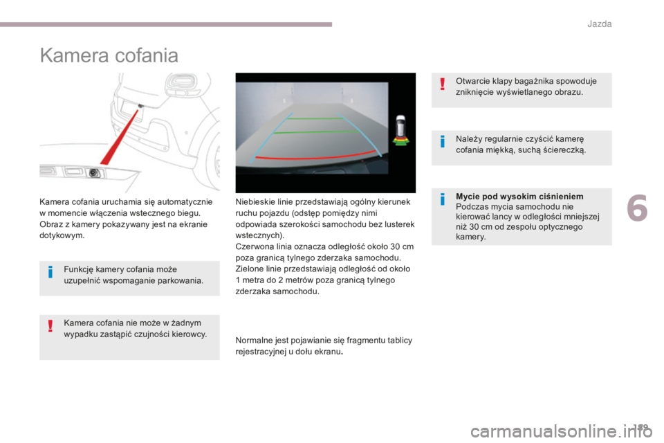 CITROEN C3 2017  Instrukcja obsługi (in Polish) 189
B618_pl_Chap06_conduite_ed01-2016
Kamera cofania
Kamera cofania uruchamia się automatycznie 
w  momencie włączenia wstecznego biegu.
Obraz z
  kamery pokazywany jest na ekranie 
dotykowym.
Kame