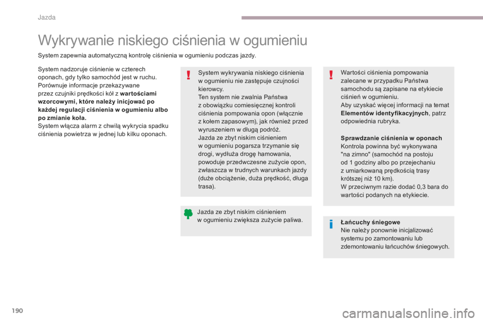 CITROEN C3 2017  Instrukcja obsługi (in Polish) 190
B618_pl_Chap06_conduite_ed01-2016
Jazda ze zbyt niskim ciśnieniem 
w  ogumieniu zwiększa zużycie paliwa.
System wykrywania niskiego ciśnienia 
w
  ogumieniu nie zastępuje czujności 
kierowcy