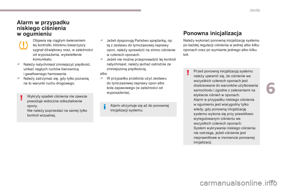 CITROEN C3 2017  Instrukcja obsługi (in Polish) 191
B618_pl_Chap06_conduite_ed01-2016
Alarm w przypadku 
niskiego ciśnienia 
w
 o
gumieniu Ponowna inicjalizacja
Przed ponowną inicjalizacją systemu 
należy upewnić się, że ciśnienie we 
wszys