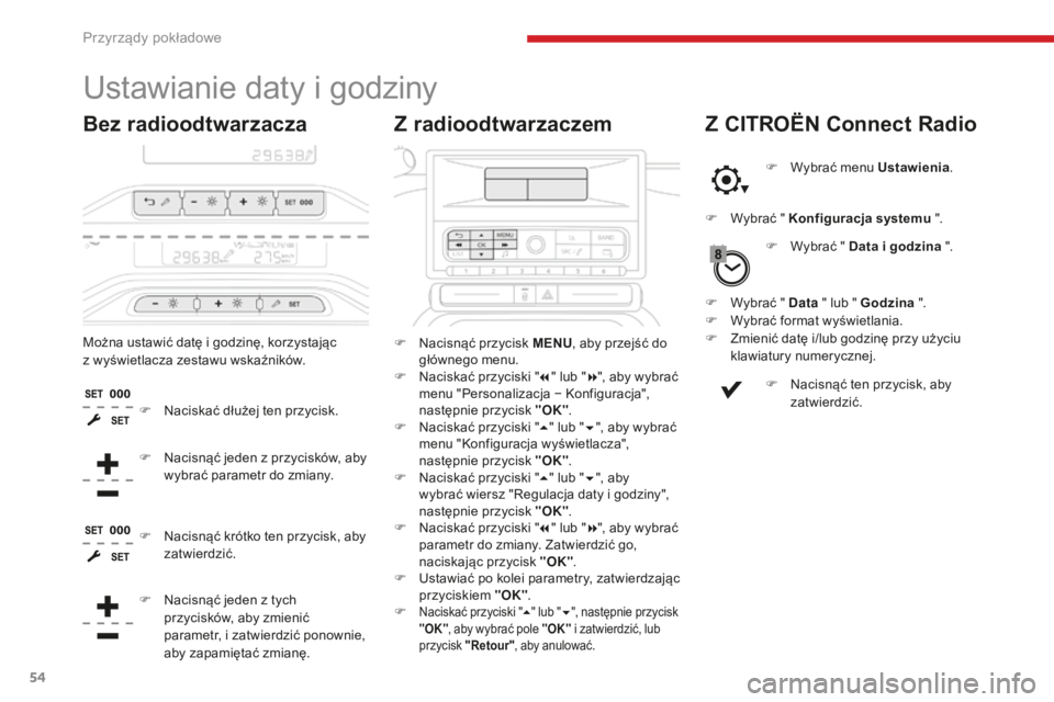 CITROEN C3 2017  Instrukcja obsługi (in Polish) 54
Ustawianie daty i godziny
Z radioodtwarzaczem
Bez radioodtwarzacza
F Nacisnąć przycisk MENU , aby przejść do 
głównego menu.
F
 
N
 aciskać przyciski " 7" lub " 8", aby wybra