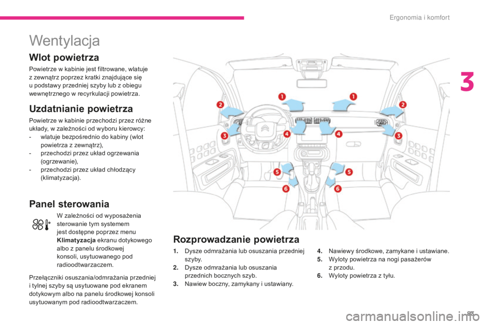 CITROEN C3 2017  Instrukcja obsługi (in Polish) 83
B618_pl_Chap03_Ergonomie-et-confort_ed01-2016
Wentylacja
Wlot powietrza
Powietrze w kabinie jest filtrowane, wlatuje 
z   zewnątrz poprzez kratki znajdujące się 
u podstawy przedniej szyby lub z