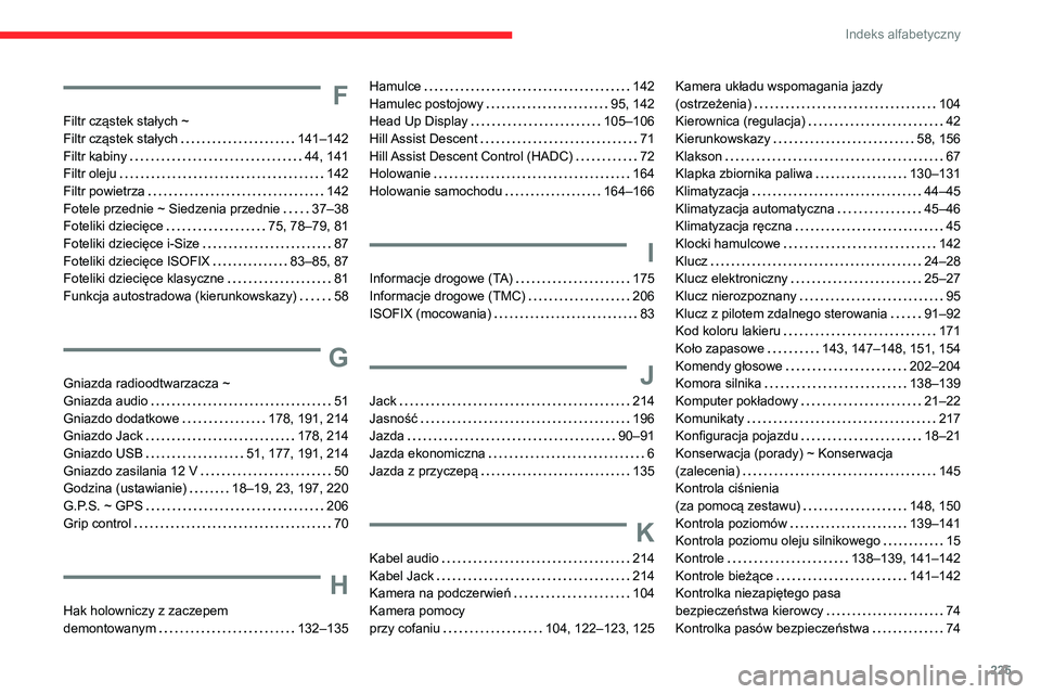 CITROEN C3 AIRCROSS 2021 Instrukcja obsługi (in Polish) 225
Indeks alfabetyczny
F
Filtr cząstek stałych ~ Filtr cząstek stałych 141–142Filtr kabiny 44, 141Filtr oleju 142Filtr powietrza 142Fotele przednie ~ Siedzenia przednie 37–38Foteli CITROEN C3 AIRCROSS 2021 Instrukcja obsługi (in Polish) 225
Indeks alfabetyczny
F
Filtr cząstek stałych ~ Filtr cząstek stałych 141–142Filtr kabiny 44, 141Filtr oleju 142Filtr powietrza 142Fotele przednie ~ Siedzenia przednie 37–38Foteli