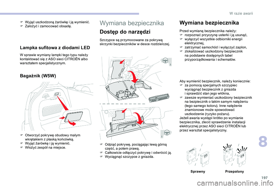 CITROEN C3 AIRCROSS 2019 Instrukcja obsługi (in Polish) 197
Wymiana bezpiecznika
Dostęp do narzędzi
Szczypce są przymocowane za pokrywą
skrzynki bezpieczników w desce rozdzielczej.
F
O
dpiąć pokrywę, pociągając lewą górną
część, a
p CITROEN C3 AIRCROSS 2019 Instrukcja obsługi (in Polish) 197
Wymiana bezpiecznika
Dostęp do narzędzi
Szczypce są przymocowane za pokrywą
skrzynki bezpieczników w desce rozdzielczej.
F
O
dpiąć pokrywę, pociągając lewą górną
część, a
p
