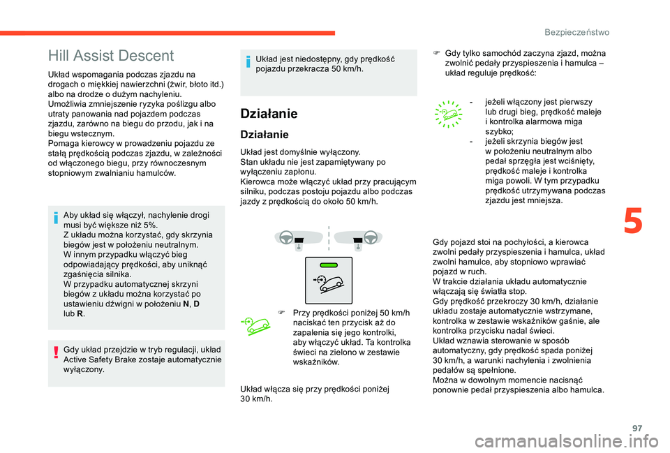 CITROEN C3 AIRCROSS 2019 Instrukcja obsługi (in Polish) 97
Hill Assist Descent
Układ wspomagania podczas zjazdu na
drogach o miękkiej nawierzchni (żwir, błoto itd.)
albo na drodze o
dużym nachyleniu.
Umożliwia zmniejszenie ryzyka poślizgu albo CITROEN C3 AIRCROSS 2019 Instrukcja obsługi (in Polish) 97
Hill Assist Descent
Układ wspomagania podczas zjazdu na
drogach o miękkiej nawierzchni (żwir, błoto itd.)
albo na drodze o
dużym nachyleniu.
Umożliwia zmniejszenie ryzyka poślizgu albo