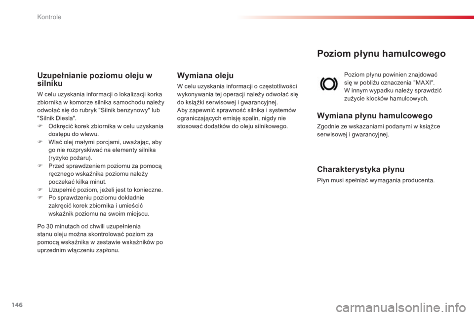 CITROEN C3 PICASSO 2015 Instrukcja obsługi (in Polish) 146
c3Picasso_pl_ chap10_verification_ed01-2014
Poziom płynu hamulcowego
Poziom płynu powinien znajdować
się w pobliżu oznaczenia "MaX
I".
W innym wypadku należy sprawdzić
zużycie k CITROEN C3 PICASSO 2015 Instrukcja obsługi (in Polish) 146
c3Picasso_pl_ chap10_verification_ed01-2014
Poziom płynu hamulcowego
Poziom płynu powinien znajdować
się w pobliżu oznaczenia "MaX
I".
W innym wypadku należy sprawdzić
zużycie k