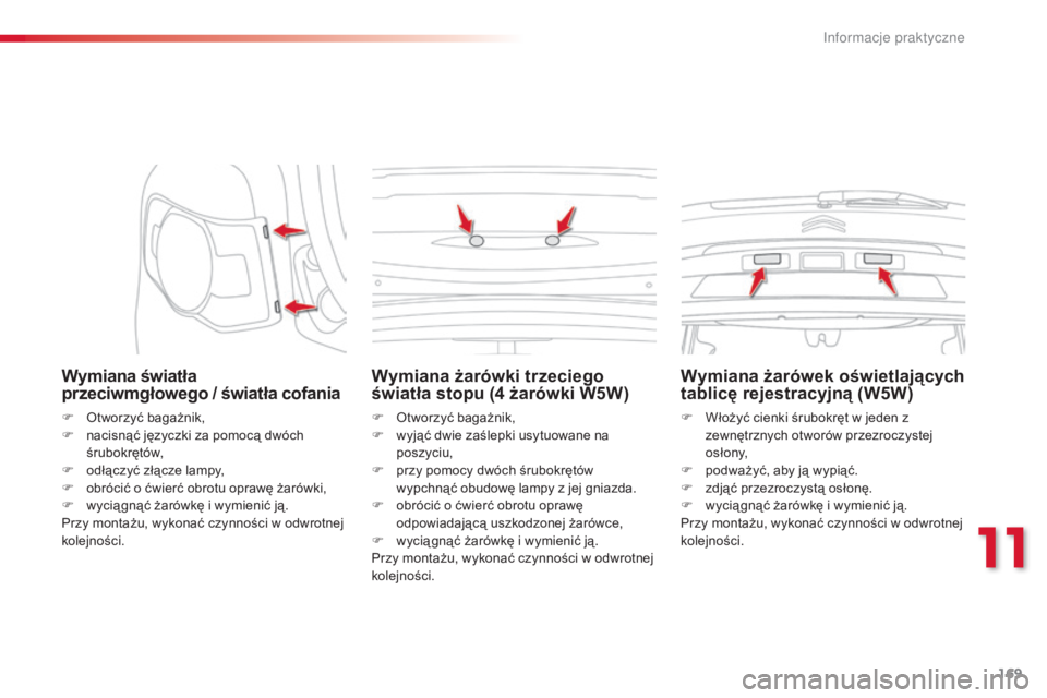 CITROEN C3 PICASSO 2015  Instrukcja obsługi (in Polish) 169
c3Picasso_pl_c hap11_informations-pratiques_ed01-2014
Wymiana światła 
przeciwmgłowego / światła cofania
F  otworzyć bagażnik,
F
 n acisnąć języczki za pomocą dwóch 
śrubokrętów,
F
