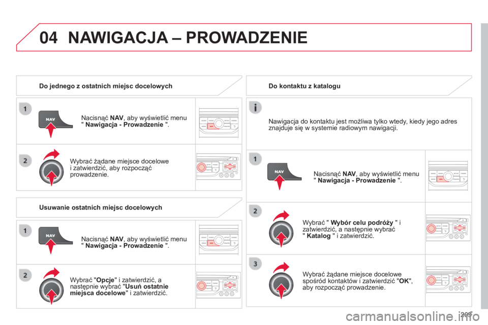 CITROEN C3 PICASSO 2015 Instrukcja obsługi (in Polish) 04
209
c3Picasso_pl_chap13b_rt6-2-8_ed01-2014
Do jednego z ostatnich miejsc docelowych
n
acisnąć N AV, aby wyświetlić menu
" Nawigacja - Prowadzenie ".
Wybrać żądane miejsce docelowe
CITROEN C3 PICASSO 2015 Instrukcja obsługi (in Polish) 04
209
c3Picasso_pl_chap13b_rt6-2-8_ed01-2014
Do jednego z ostatnich miejsc docelowych
n
acisnąć N AV, aby wyświetlić menu
" Nawigacja - Prowadzenie ".
Wybrać żądane miejsce docelowe
