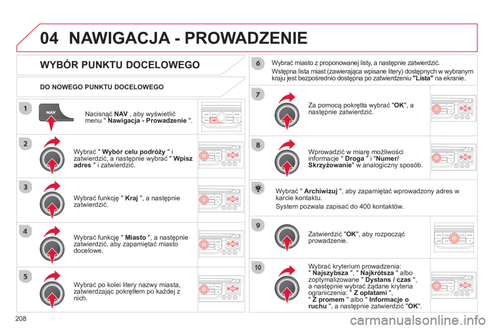CITROEN C3 PICASSO 2014  Instrukcja obsługi (in Polish) 208
04
Nacisnąć  NAV 
 , aby wyświetlić
menu "  Nawigacja - Prowadzenie".
   
DO NOWEGO PUNKTU DOCELOWEGO 
NAWIGACJA - PROWADZENIE 
WYBÓR PUNKTU DOCELOWEGO 
 
 
Wybrać "  Wybór celu podróży" 