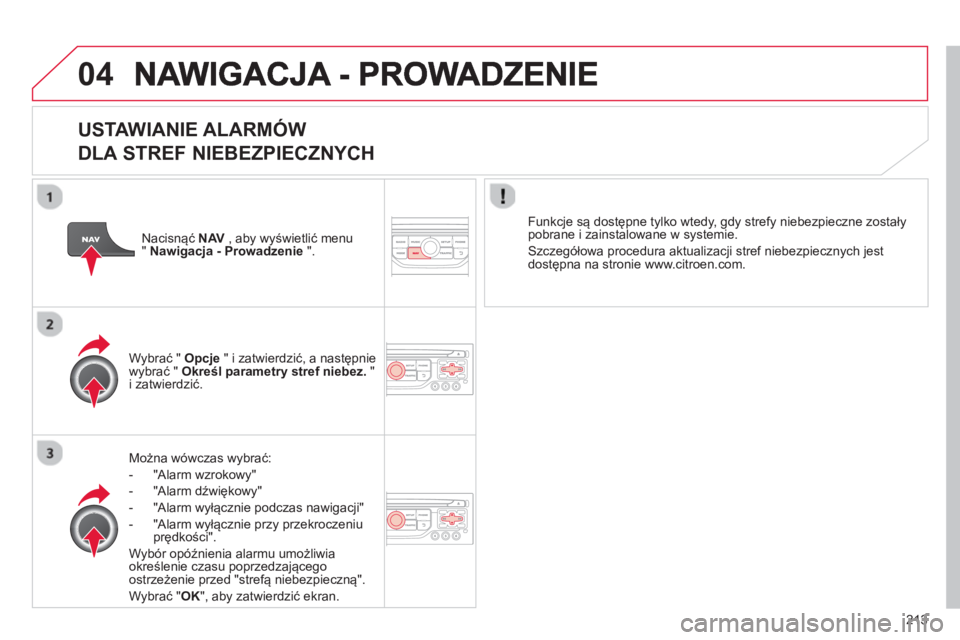 CITROEN C3 PICASSO 2014  Instrukcja obsługi (in Polish) 213
04
   
USTAWIANIE ALARMÓW   
DLA STREF NIEBEZPIECZNYCH
Można wówczas wybrać:
-  
"Alarm wzrokowy" 
-  "Alarm dźwi
ękowy" 
-  "Alarm w
yłącznie podczas nawigacji"
-  "Alarm w
yłącznie prz