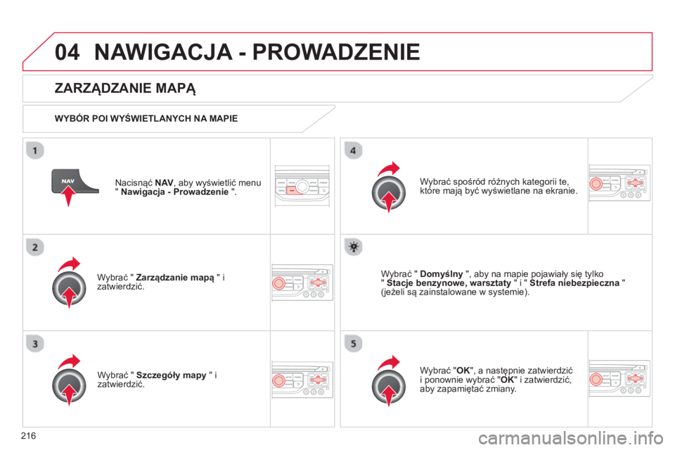 CITROEN C3 PICASSO 2014  Instrukcja obsługi (in Polish) 216
04NAWIGACJA - PROWADZENIE 
Nacisnąć NAV 
, aby wyświetlić menu 
"Nawigacja - Prowadzenie".
 
 
ZARZĄDZANIE MAPĄ 
 
 
WYB