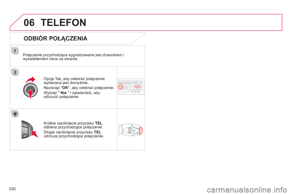 CITROEN C3 PICASSO 2014  Instrukcja obsługi (in Polish) 230
06TELEFON 
   
ODBIÓR POŁĄCZENIA 
 
 
Połączenie przychodzące sygnalizowane jest dzwonkiem i
wyświetleniem okna na ekranie.  
Opcja Tak, aby odebrać połączenie
wybierana jest domyślnie.