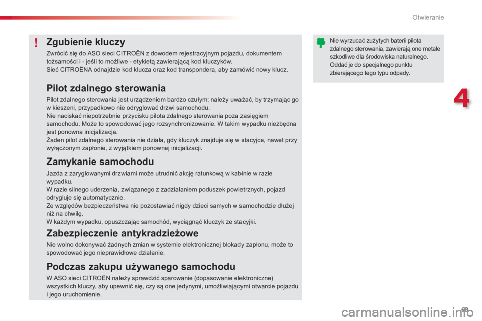 CITROEN C3 PICASSO 2014  Instrukcja obsługi (in Polish) 4
Otwieranie
69
   
Pilot zdalnego sterowania 
 
Pilot zdalnego sterowania jest urządzeniem bardzo czułym; należy uważać, by trzymając go w kieszeni, przypadkowo nie odryglować drzwi samochodu.