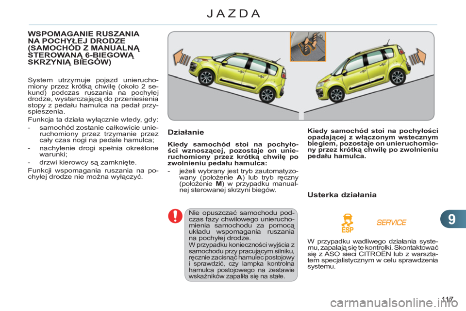 CITROEN C3 PICASSO 2012  Instrukcja obsługi (in Polish) 9
11 7
JAZDA
WSPOMAGANIE RUSZANIA 
NA POCHYŁEJ DRODZE
(SAMOCHÓD Z MANUALNĄ 
STEROWANĄ 6-BIEGOWĄ SKRZYNIĄ BIEGÓW)Ą
 
System utrzymuje pojazd unierucho-
miony przez krótką chwilę (około 2 se
