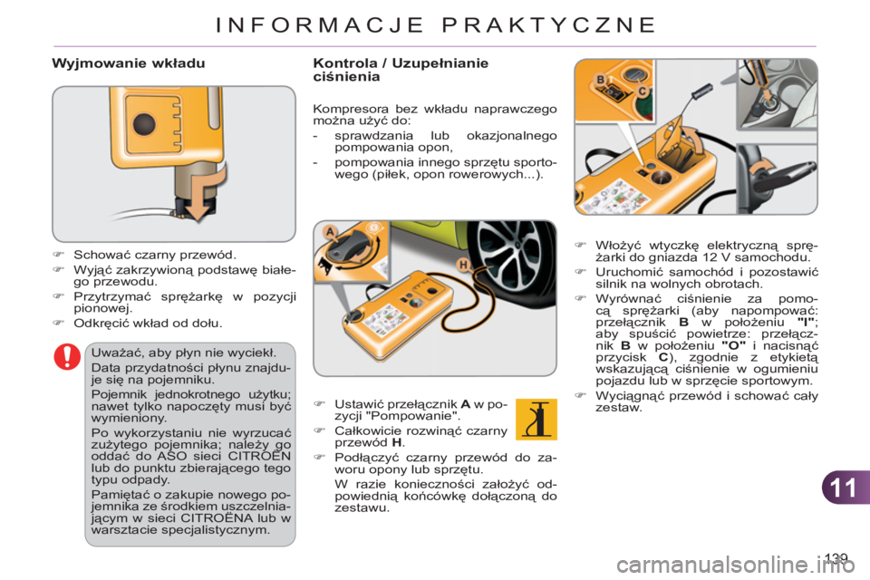 CITROEN C3 PICASSO 2012  Instrukcja obsługi (in Polish) 11
139
INFORMACJE PRAKTYCZNE
   
Wyjmowanie wkładu 
 
 
 
 
�) 
 Schować czarny przewód. 
   
�) 
 Wyjąć zakrzywioną podstawę białe-
go przewodu. 
   
�) 
 Przytrzymać sprężarkę w pozycji 