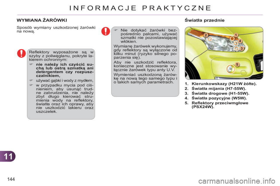 CITROEN C3 PICASSO 2012  Instrukcja obsługi (in Polish) 11
144
INFORMACJE PRAKTYCZNE
WYMIANA ŻARÓWKI 
 
Sposób wymiany uszkodzonej żarówki 
na nową. 
   
 
 
 
 
 
 
 
1. 
  Kierunkowskazy (H21W żółte). 
 
   
2. 
  Światła mijania (H7-55W). 
 

