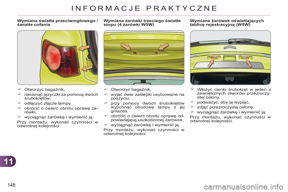 CITROEN C3 PICASSO 2012  Instrukcja obsługi (in Polish) 11
148
INFORMACJE PRAKTYCZNE
   
Wymiana światła przeciwmgłowego / 
światła cofania 
   
 
�) 
 Otworzyć bagażnik, 
   
�) 
 nacisnąć języczki za pomocą dwóch 
śrubokrętów, 
   
�) 
 od