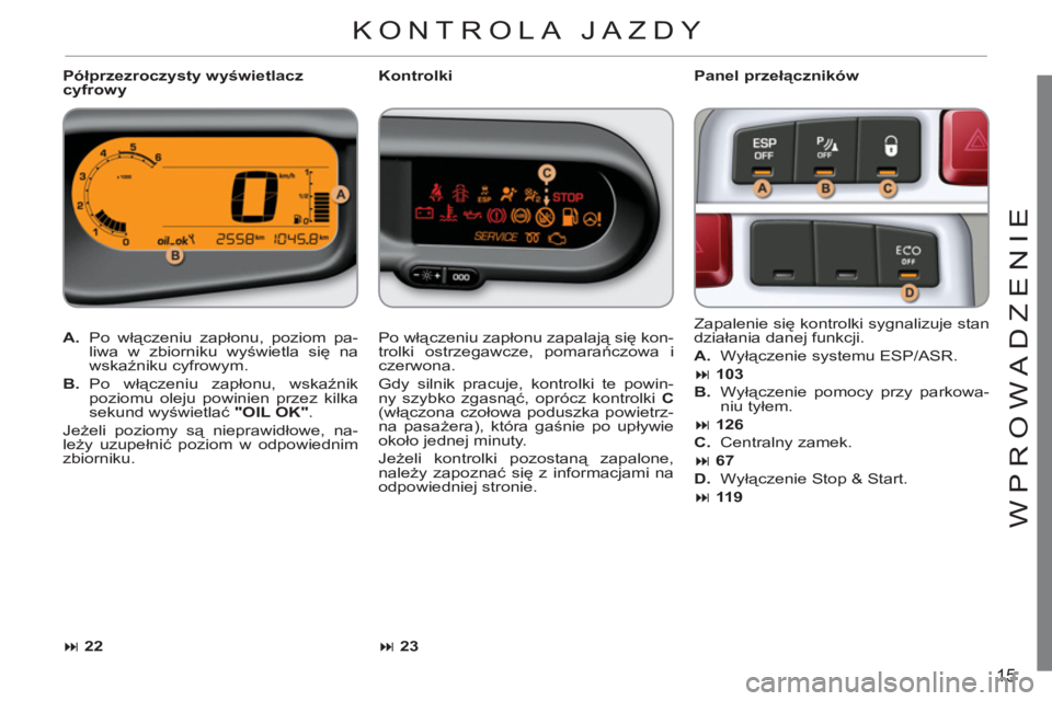 CITROEN C3 PICASSO 2012  Instrukcja obsługi (in Polish) 15
WPR
O
WADZENI
E
   
Półprzezroczysty wyświetlacz 
cyfrowy    
Panel przełączników 
   
 
A. 
 Po włączeniu zapłonu, poziom pa-
liwa w zbiorniku wyświetla się na 
wskaźniku cyfrowym. 
  